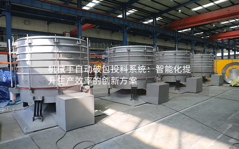 机械手自动破包投料系统:智能化提升生产效率的创新方案 机械手自动破包投料系统:智能化提升生产效率的创新方案