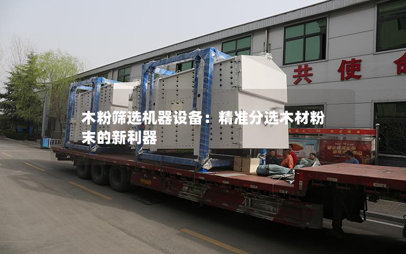 木粉筛选机器设备:**分选木材粉末的新利器 木粉筛选机器设备:**分选木材粉末的新利器