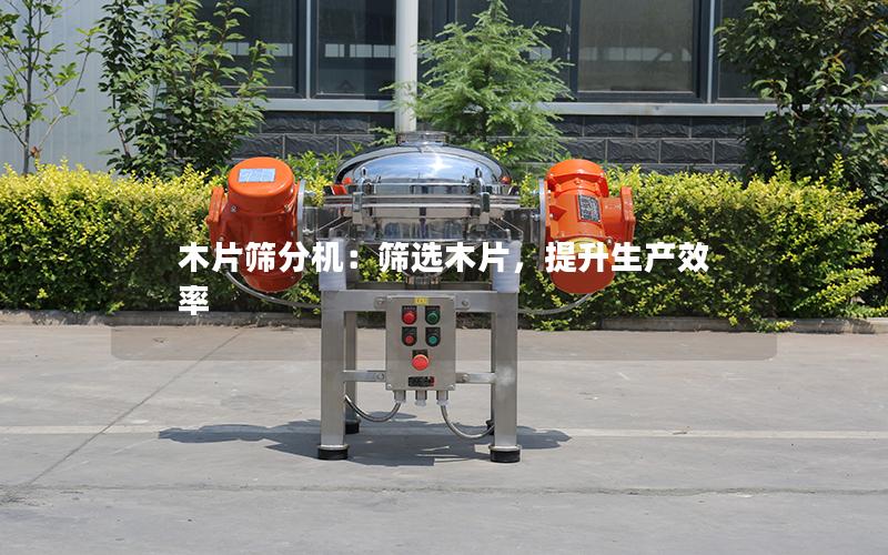 木片筛分机:筛选木片,提升生产效率 木片筛分机:筛选木片,提升生产效率