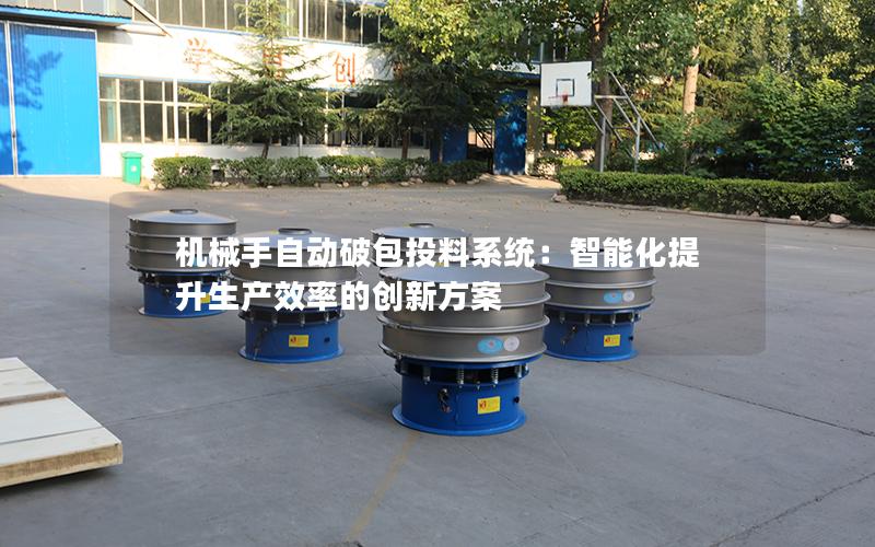 机械手自动破包投料系统:智能化提升生产效率的创新方案 机械手自动破包投料系统:智能化提升生产效率的创新方案