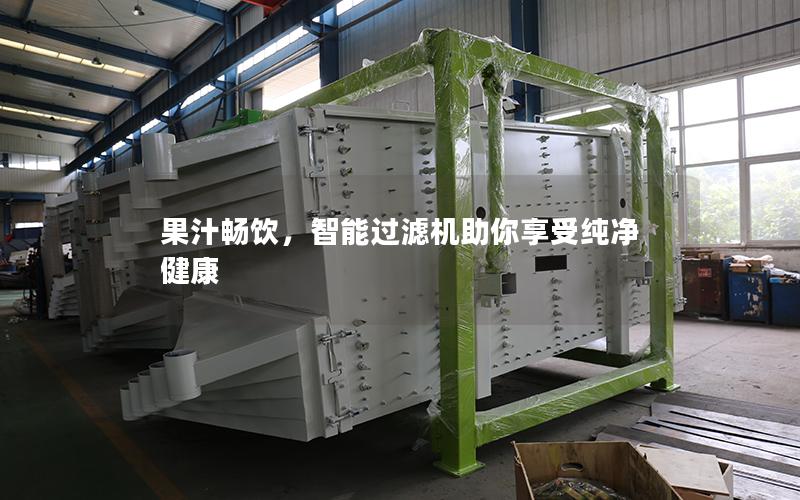 果汁畅饮,智能过滤机助你享受纯净健康 果汁畅饮,智能过滤机助你享受纯净健康