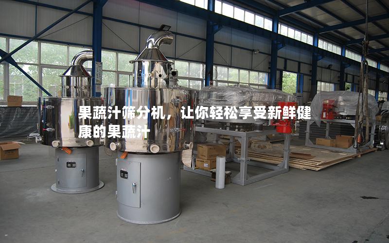果蔬汁筛分机,让你轻松享受新鲜健康的果蔬汁 果蔬汁筛分机,让你轻松享受新鲜健康的果蔬汁