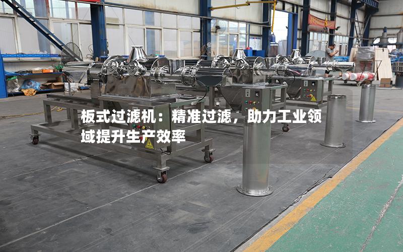 板式过滤机:**过滤,助力工业领域提升生产效率 板式过滤机:**过滤,助力工业领域提升生产效率