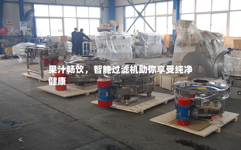 果汁畅饮,智能过滤机助你享受纯净健康 果汁畅饮,智能过滤机助你享受纯净健康