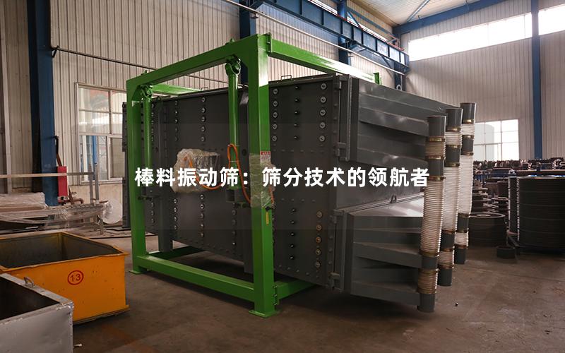 棒料振动筛：筛分技术的**者