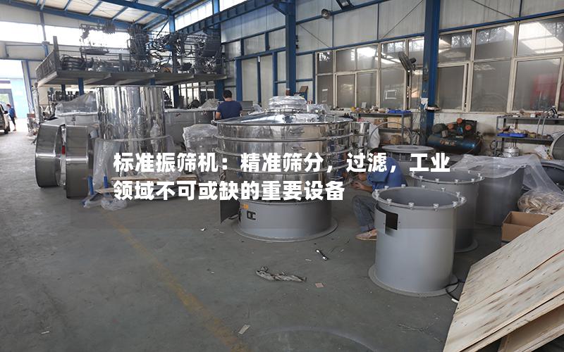 标准振筛机:**筛分,过滤,工业领域不可或缺的重要设备 标准振筛机:**筛分,过滤,工业领域不可或缺的重要设备