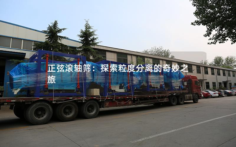 正弦滚轴筛:探索粒度分离的奇妙之旅 正弦滚轴筛:探索粒度分离的奇妙之旅