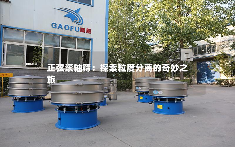 正弦滚轴筛:探索粒度分离的奇妙之旅 正弦滚轴筛:探索粒度分离的奇妙之旅