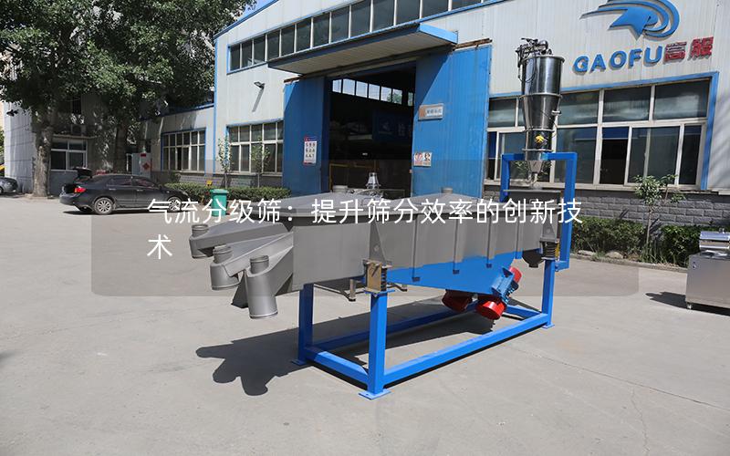 气流分级筛:提升筛分效率的创新技术 气流分级筛:提升筛分效率的创新技术