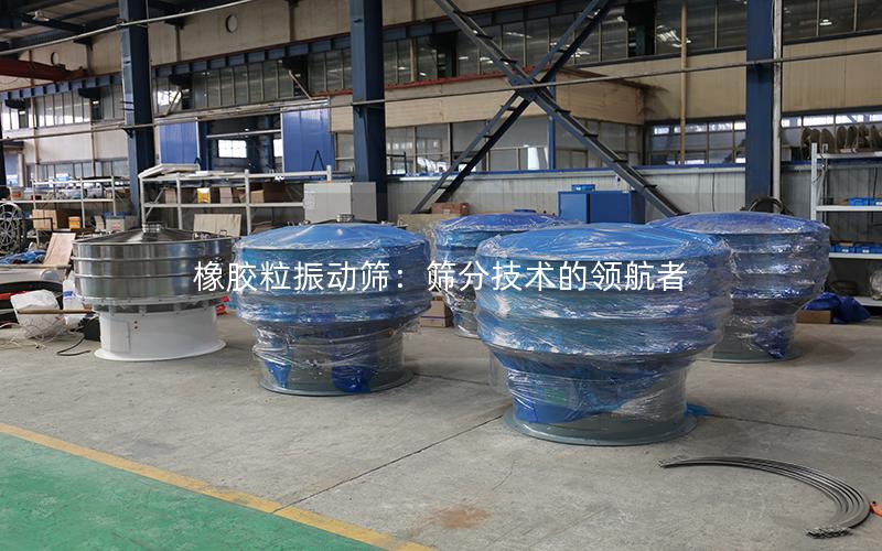 橡胶粒振动筛:筛分技术的**者 橡胶粒振动筛:筛分技术的**者