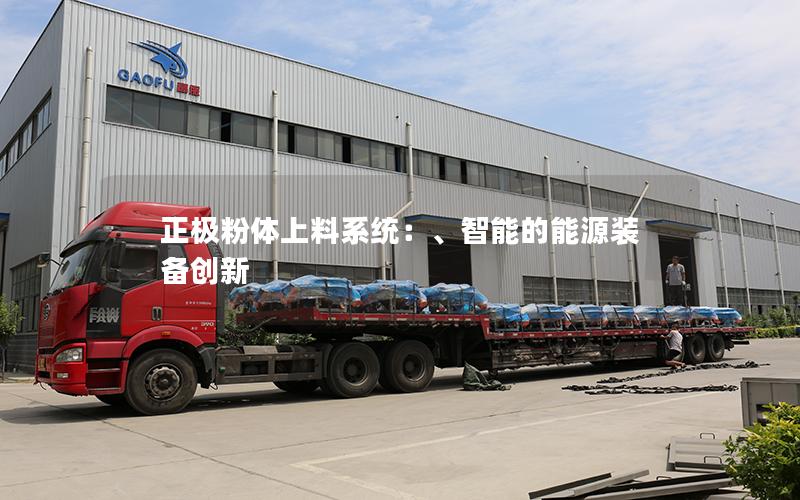 正*粉体上料系统:、智能的能源装备创新 正*粉体上料系统:、智能的能源装备创新