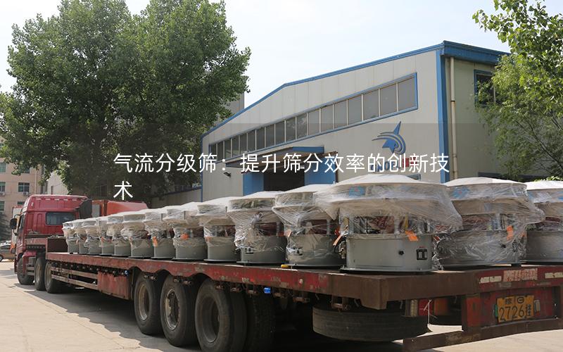 气流分级筛:提升筛分效率的创新技术 气流分级筛:提升筛分效率的创新技术