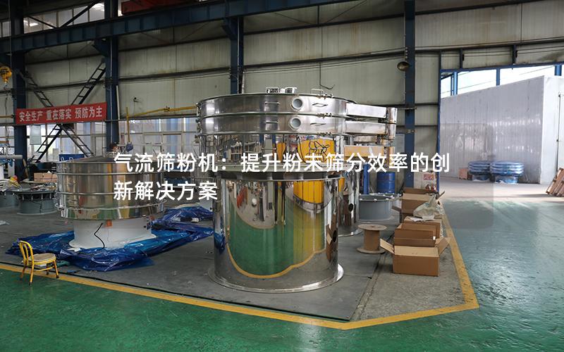 气流筛粉机:提升粉末筛分效率的创新解决方案 气流筛粉机:提升粉末筛分效率的创新解决方案