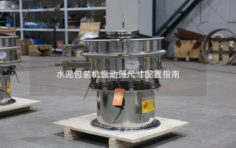 水泥包装机振动筛尺寸配置指南 水泥包装机振动筛尺寸配置指南