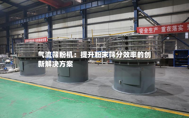 气流筛粉机:提升粉末筛分效率的创新解决方案 气流筛粉机:提升粉末筛分效率的创新解决方案