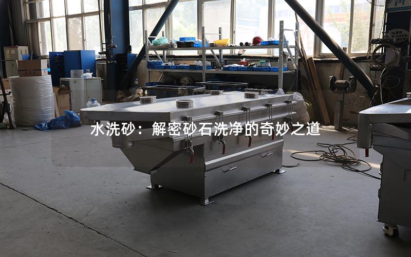 水洗砂:解密砂石洗净的奇妙之道 水洗砂:解密砂石洗净的奇妙之道