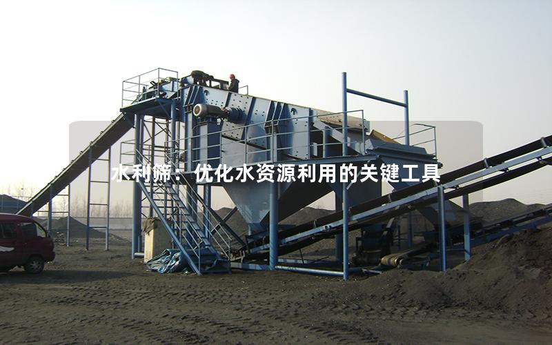水利筛:优化水资源利用的关键工具 水利筛:优化水资源利用的关键工具