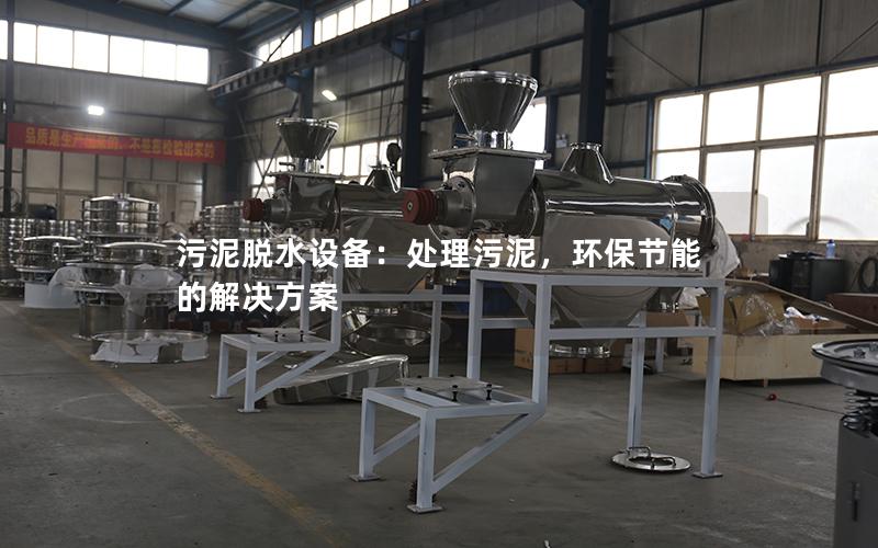 污泥脱水设备:处理污泥,环保节能的解决方案 污泥脱水设备:处理污泥,环保节能的解决方案