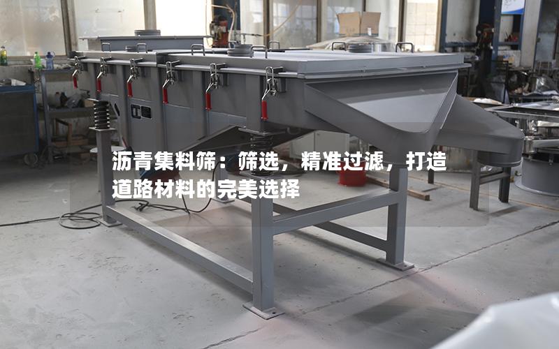 沥青集料筛:筛选,**过滤,打造道路材料的完美选择 沥青集料筛:筛选,**过滤,打造道路材料的完美选择