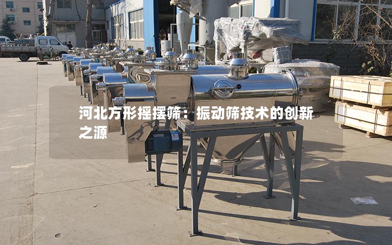 河北方形摇摆筛:振动筛技术的创新之源 河北方形摇摆筛:振动筛技术的创新之源
