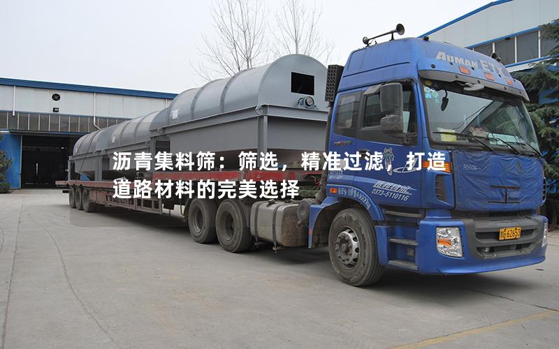 沥青集料筛:筛选,**过滤,打造道路材料的完美选择 沥青集料筛:筛选,**过滤,打造道路材料的完美选择