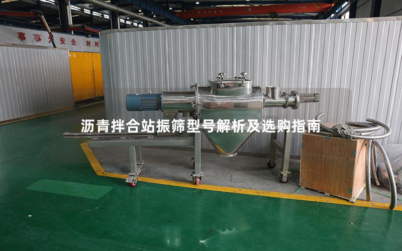沥青拌合站振筛型号解析及选购指南 沥青拌合站振筛型号解析及选购指南