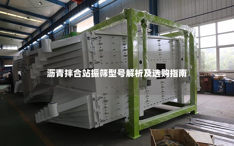 沥青拌合站振筛型号解析及选购指南 沥青拌合站振筛型号解析及选购指南
