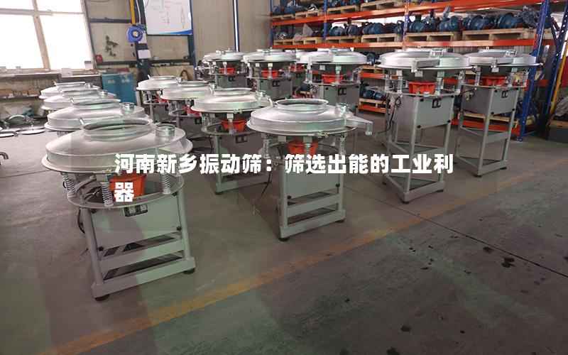 河南新乡振动筛:筛选出能的工业利器 河南新乡振动筛:筛选出能的工业利器