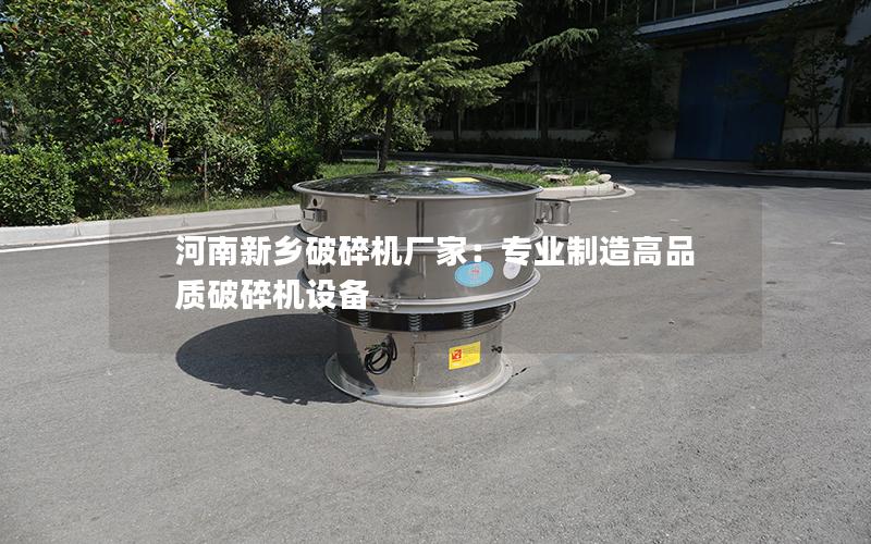 河南新乡破碎机厂家:专业制造高品质破碎机设备 河南新乡破碎机厂家:专业制造高品质破碎机设备