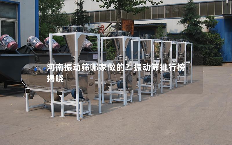 河南振动筛哪家做的?振动筛排行榜揭晓 河南振动筛哪家做的?振动筛排行榜揭晓