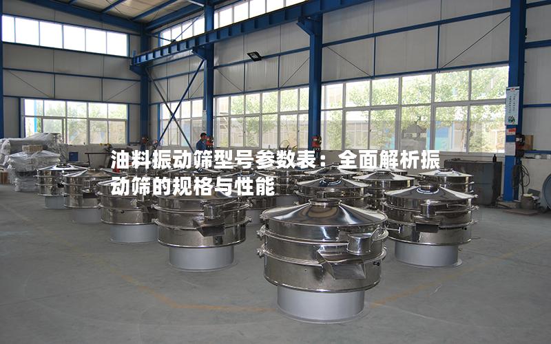 油料振动筛型号参数表:全面解析振动筛的规格与性能 油料振动筛型号参数表:全面解析振动筛的规格与性能