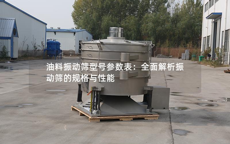 油料振动筛型号参数表:全面解析振动筛的规格与性能 油料振动筛型号参数表:全面解析振动筛的规格与性能