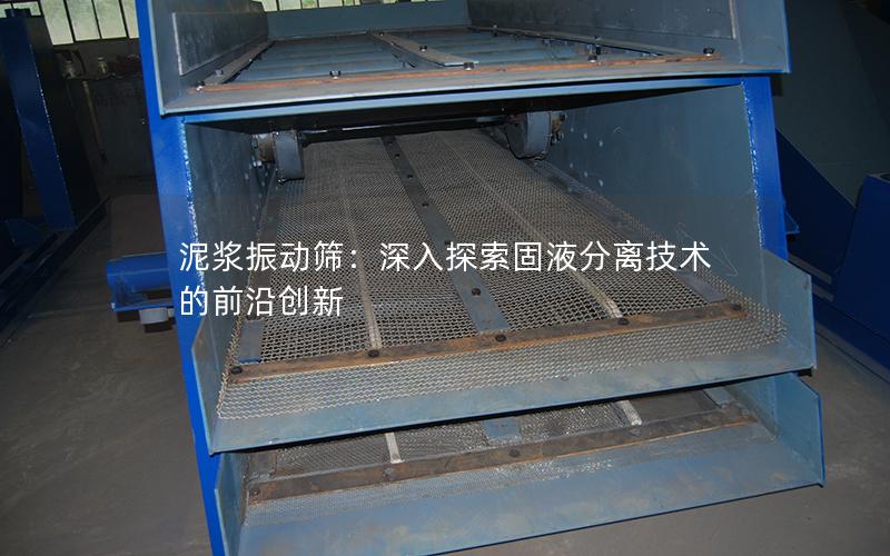 泥浆振动筛:深入探索固液分离技术的前沿创新 泥浆振动筛:深入探索固液分离技术的前沿创新