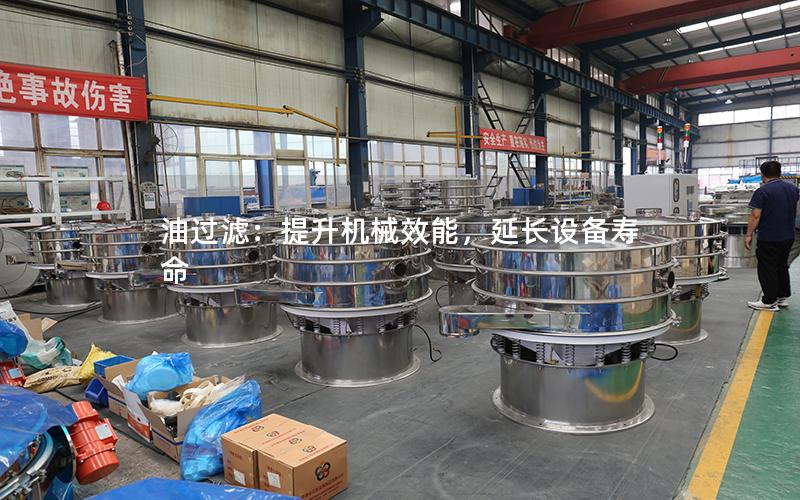 油过滤:提升机械效能,延长设备寿命 油过滤:提升机械效能,延长设备寿命