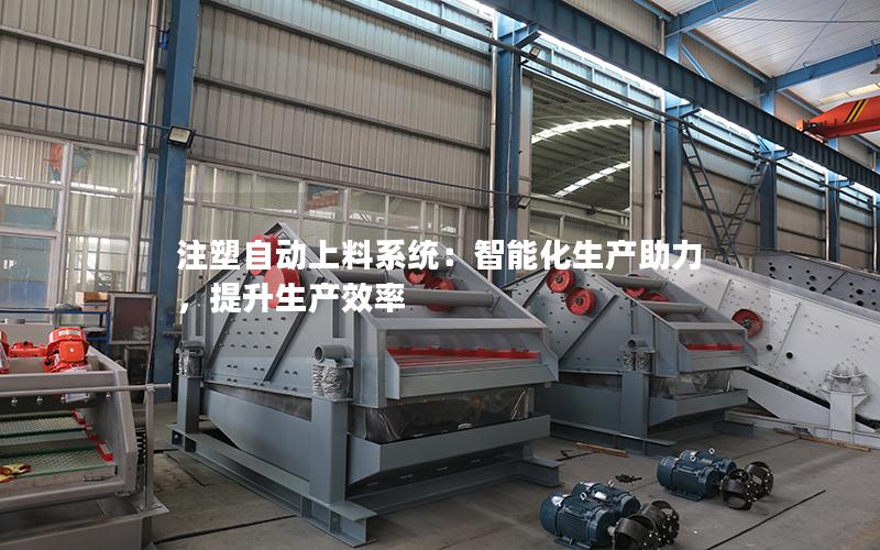 注塑自动上料系统:智能化生产助力,提升生产效率 注塑自动上料系统:智能化生产助力,提升生产效率