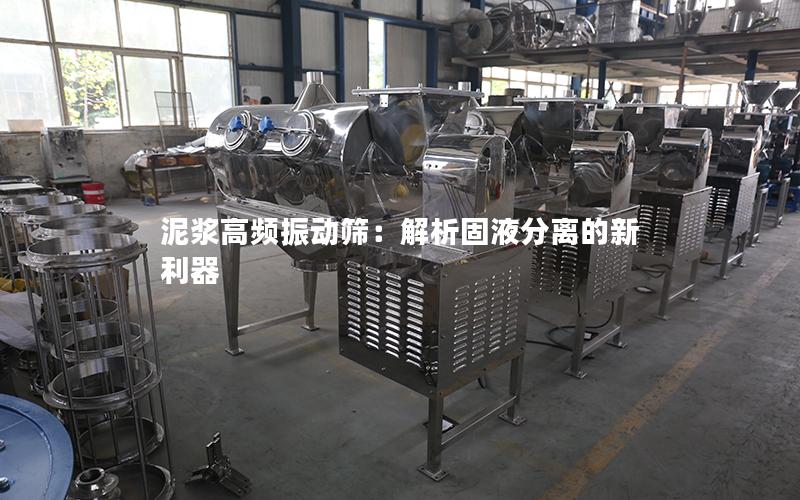 泥浆高频振动筛:解析固液分离的新利器 泥浆高频振动筛:解析固液分离的新利器