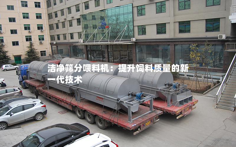 洁净筛分喂料机:提升饲料质量的新一代技术 洁净筛分喂料机:提升饲料质量的新一代技术