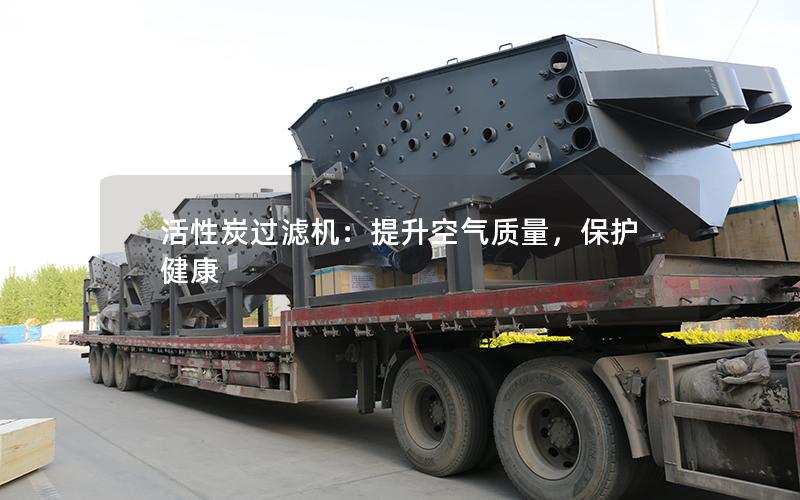 活性炭过滤机:提升空气质量,保护健康 活性炭过滤机:提升空气质量,保护健康