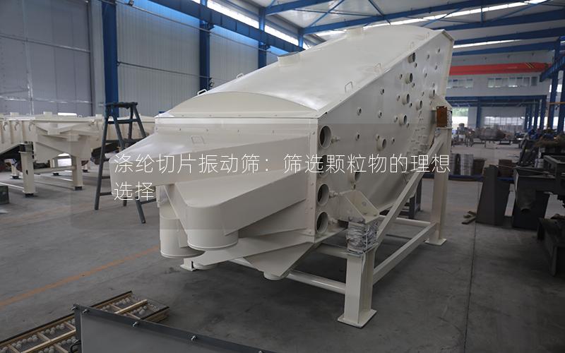 涤纶切片振动筛:筛选颗粒物的理想选择 涤纶切片振动筛:筛选颗粒物的理想选择