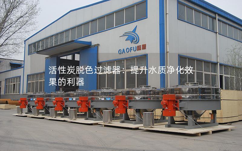 活性炭脱色过滤器:提升水质净化效果的利器 活性炭脱色过滤器:提升水质净化效果的利器