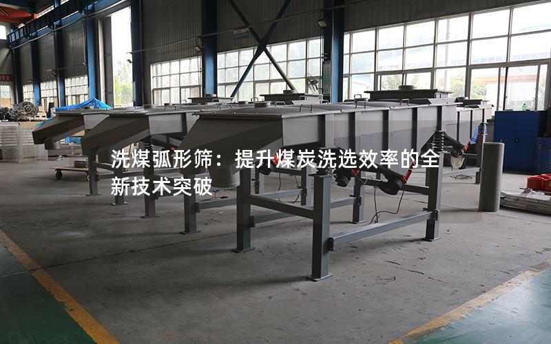 洗煤弧形筛:提升煤炭洗选效率的全新技术突破 洗煤弧形筛:提升煤炭洗选效率的全新技术突破