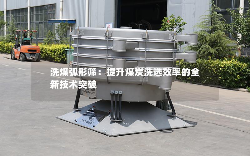 洗煤弧形筛:提升煤炭洗选效率的全新技术突破 洗煤弧形筛:提升煤炭洗选效率的全新技术突破