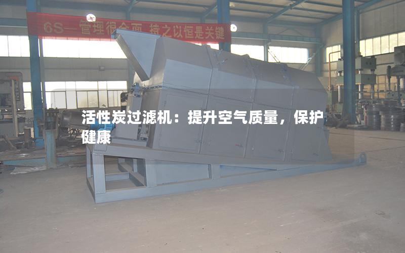 活性炭过滤机:提升空气质量,保护健康 活性炭过滤机:提升空气质量,保护健康