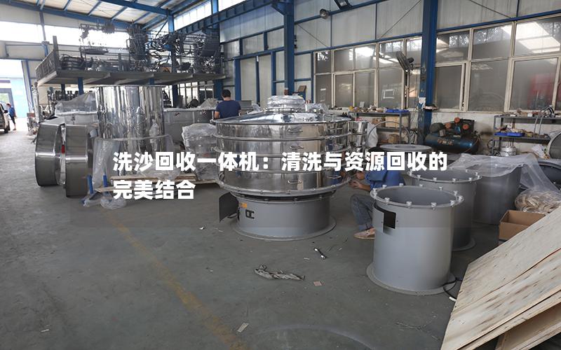 洗沙回收一体机:清洗与资源回收的完美结合 洗沙回收一体机:清洗与资源回收的完美结合