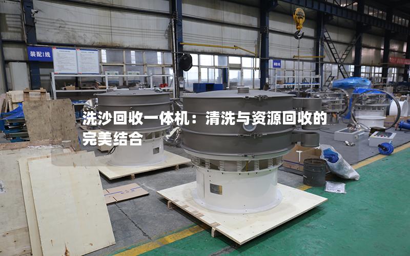 洗沙回收一体机:清洗与资源回收的完美结合 洗沙回收一体机:清洗与资源回收的完美结合