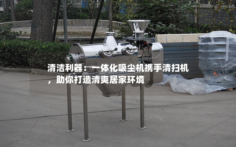 清洁利器:一体化吸尘机携手清扫机,助你打造清爽居家环境 清洁利器:一体化吸尘机携手清扫机,助你打造清爽居家环境