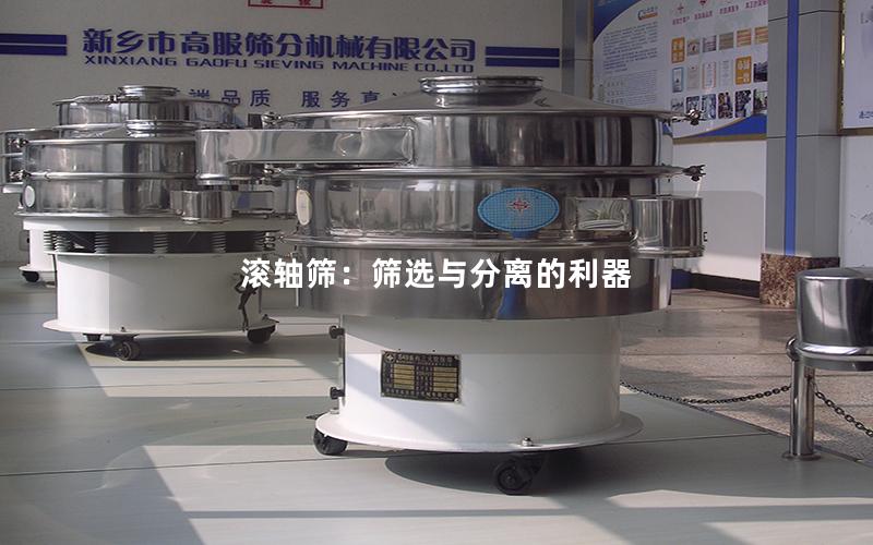 滚轴筛:筛选与分离的利器 滚轴筛:筛选与分离的利器