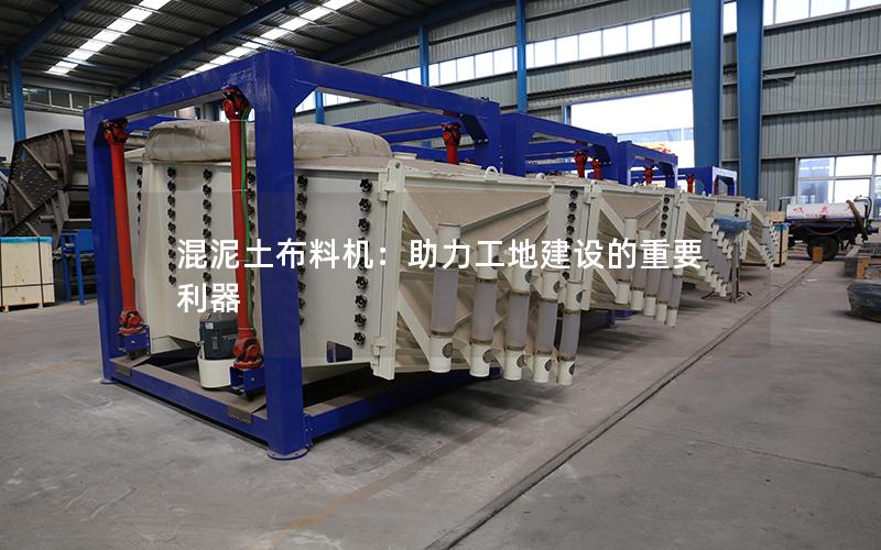 混泥土布料机:助力工地建设的重要利器 混泥土布料机:助力工地建设的重要利器