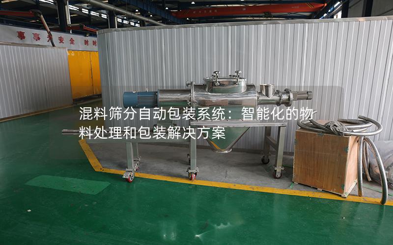 混料筛分自动包装系统:智能化的物料处理和包装解决方案 混料筛分自动包装系统:智能化的物料处理和包装解决方案