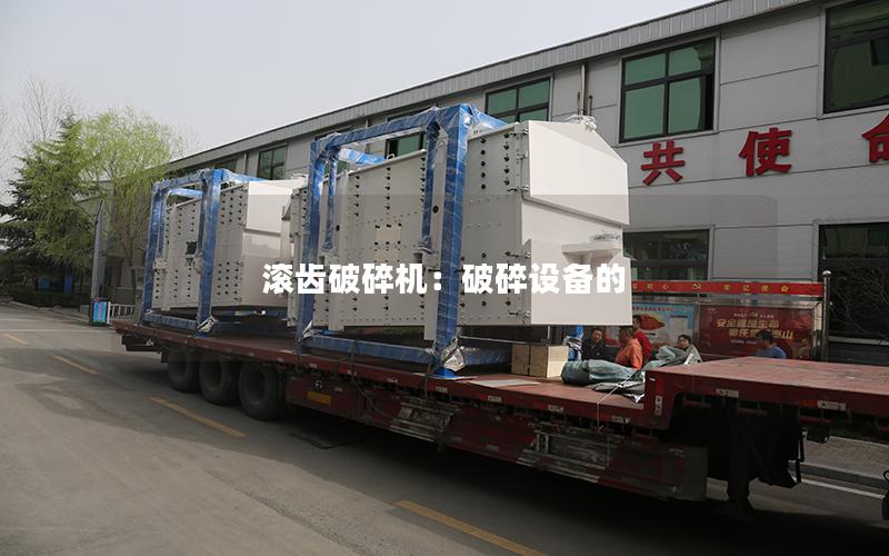 滚齿破碎机:破碎设备的 滚齿破碎机:破碎设备的